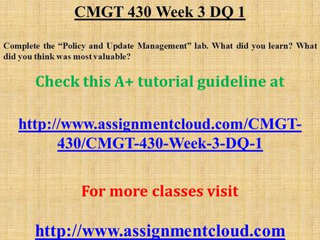 CMGT 430 Week 3 DQ 1 Complete the “Policy and Update Management” lab. What did you learn? What did you think was most valuable? Check this A+ tutorial.