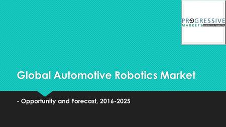 
Automotive Robotics Technology Sector – Market Size, Opportunities, News, Region of Operations, Advancement, Strategies, Global analysis, Forecast 2025
