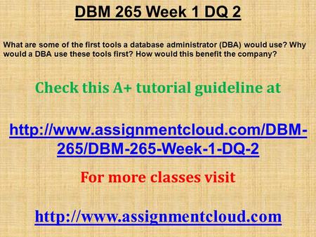 DBM 265 Week 1 DQ 2 What are some of the first tools a database administrator (DBA) would use? Why would a DBA use these tools first? How would this benefit.