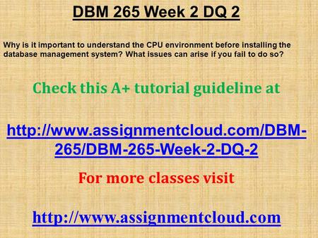 DBM 265 Week 2 DQ 2 Why is it important to understand the CPU environment before installing the database management system? What issues can arise if you.