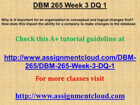 DBM 265 Week 3 DQ 1 Why is it important for an organization to conceptual and logical changes first? How does this impact the ability for a company to.