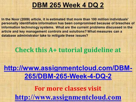 DBM 265 Week 4 DQ 2 In the Noor (2009) article, it is estimated that more than 100 million individuals' personally identifiable information has been compromised.