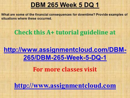 DBM 265 Week 5 DQ 1 What are some of the financial consequences for downtime? Provide examples of situations where these occurred. Check this A+ tutorial.