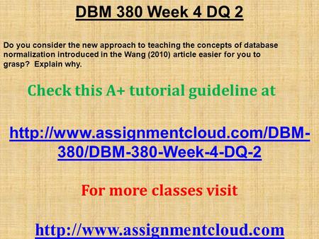 DBM 380 Week 4 DQ 2 Do you consider the new approach to teaching the concepts of database normalization introduced in the Wang (2010) article easier for.