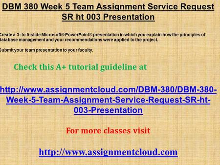 DBM 380 Week 5 Team Assignment Service Request SR ht 003 Presentation Create a 3- to 5-slide Microsoft® PowerPoint® presentation in which you explain how.