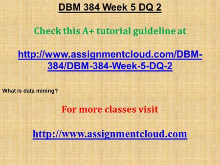 DBM 384 Week 5 DQ 2 Check this A+ tutorial guideline at  384/DBM-384-Week-5-DQ-2 What is data mining? For more classes.