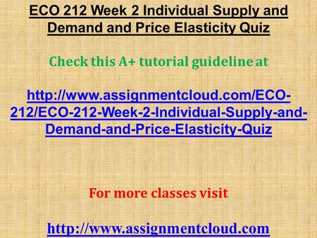 ECO 212 Week 2 Individual Supply and Demand and Price Elasticity Quiz Check this A+ tutorial guideline at  212/ECO-212-Week-2-Individual-Supply-and-