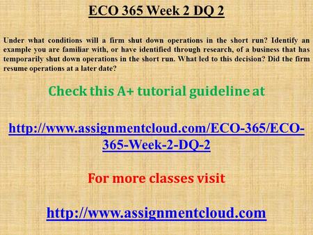 ECO 365 Week 2 DQ 2 Under what conditions will a firm shut down operations in the short run? Identify an example you are familiar with, or have identified.