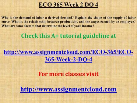 ECO 365 Week 2 DQ 4 Why is the demand of labor a derived demand? Explain the shape of the supply of labor curve. What is the relationship between productivity.