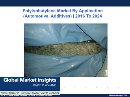© 2016 Global Market Insights, Inc. USA. All Rights Reserved  Polyisobutylene Market By Application (Automotive, Additives) | 2016 To.
