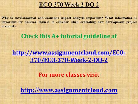 ECO 370 Week 2 DQ 2 Why is environmental and economic impact analysis important? What information is important for decision makers to consider when evaluating.