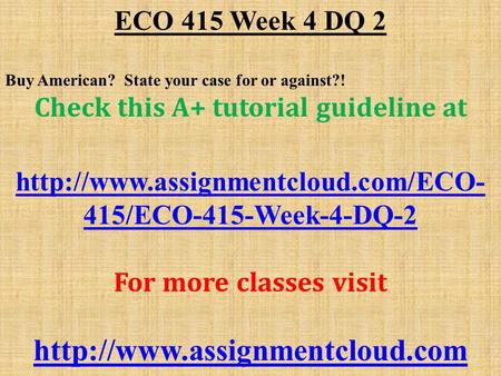 ECO 415 Week 4 DQ 2 Buy American? State your case for or against?! Check this A+ tutorial guideline at  415/ECO-415-Week-4-DQ-2.