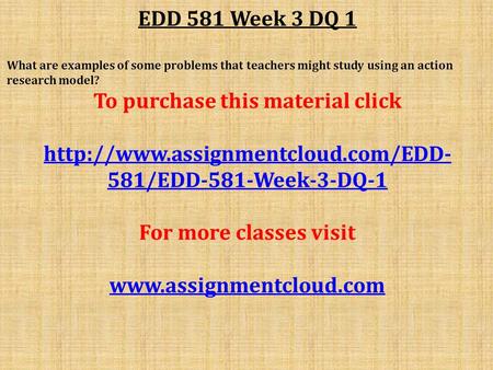 EDD 581 Week 3 DQ 1 What are examples of some problems that teachers might study using an action research model? To purchase this material click