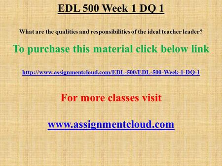 EDL 500 Week 1 DQ 1 What are the qualities and responsibilities of the ideal teacher leader? To purchase this material click below link