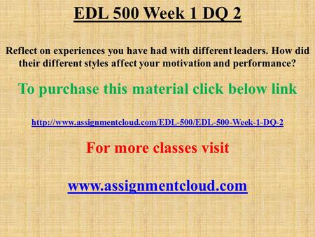 EDL 500 Week 1 DQ 2 Reflect on experiences you have had with different leaders. How did their different styles affect your motivation and performance?