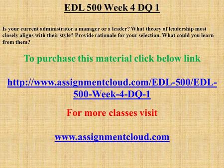 EDL 500 Week 4 DQ 1 Is your current administrator a manager or a leader? What theory of leadership most closely aligns with their style? Provide rationale.