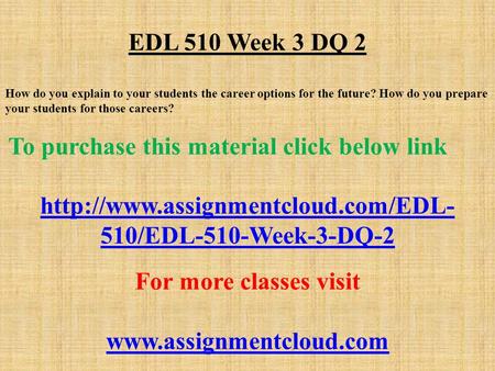 EDL 510 Week 3 DQ 2 How do you explain to your students the career options for the future? How do you prepare your students for those careers? To purchase.