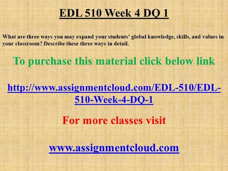 EDL 510 Week 4 DQ 1 What are three ways you may expand your students’ global knowledge, skills, and values in your classroom? Describe these three ways.