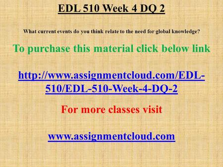 EDL 510 Week 4 DQ 2 What current events do you think relate to the need for global knowledge? To purchase this material click below link