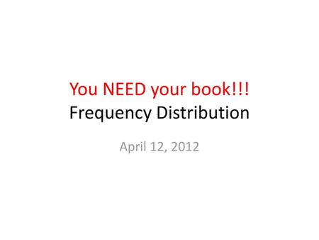 You NEED your book!!! Frequency Distribution