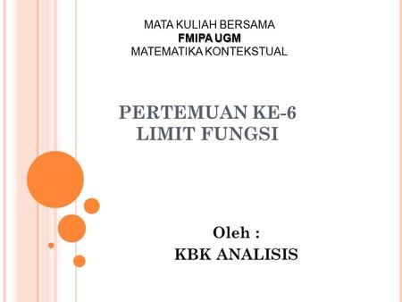 PERTEMUAN KE-6 LIMIT FUNGSI Oleh : KBK ANALISIS MATA KULIAH BERSAMA FMIPA UGM MATEMATIKA KONTEKSTUAL.