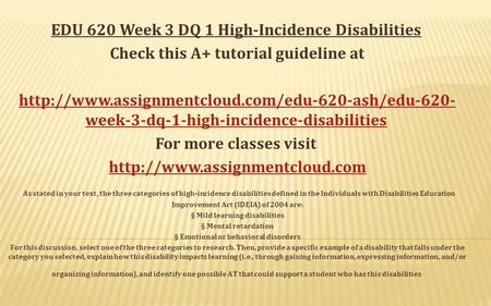 EDU 620 Week 3 DQ 1 High-Incidence Disabilities Check this A+ tutorial guideline at  week-3-dq-1-high-incidence-disabilitieshttp://www.assignmentcloud.com/edu-620-ash/edu-620-