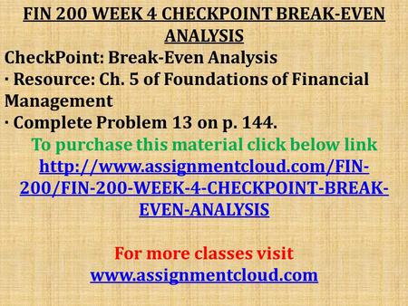 FIN 200 WEEK 4 CHECKPOINT BREAK-EVEN ANALYSIS CheckPoint: Break-Even Analysis · Resource: Ch. 5 of Foundations of Financial Management · Complete Problem.