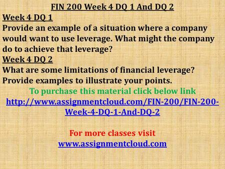 FIN 200 Week 4 DQ 1 And DQ 2 Week 4 DQ 1 Provide an example of a situation where a company would want to use leverage. What might the company do to achieve.