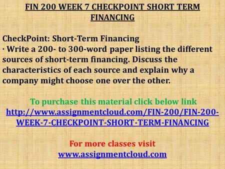 FIN 200 WEEK 7 CHECKPOINT SHORT TERM FINANCING CheckPoint: Short-Term Financing · Write a 200- to 300-word paper listing the different sources of short-term.