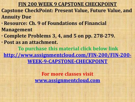 FIN 200 WEEK 9 CAPSTONE CHECKPOINT Capstone CheckPoint: Present Value, Future Value, and Annuity Due · Resource: Ch. 9 of Foundations of Financial Management.
