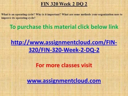 FIN 320 Week 2 DQ 2 What is an operating cycle? Why is it important? What are some methods your organization uses to improve its operating cycle? To purchase.