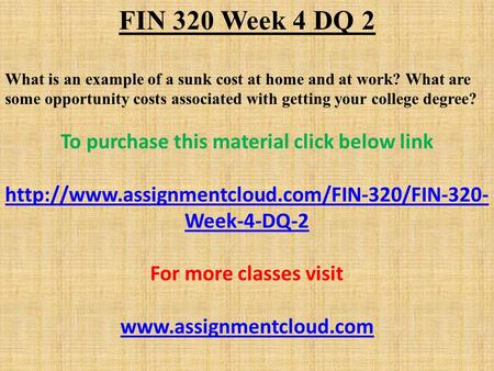 FIN 320 Week 4 DQ 2 What is an example of a sunk cost at home and at work? What are some opportunity costs associated with getting your college degree?