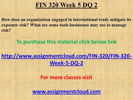 FIN 320 Week 5 DQ 2 How does an organization engaged in international trade mitigate its exposure risk? What are some tools businesses may use to manage.