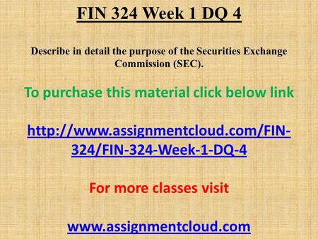 FIN 324 Week 1 DQ 4 Describe in detail the purpose of the Securities Exchange Commission (SEC). To purchase this material click below link