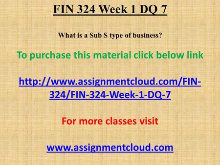 FIN 324 Week 1 DQ 7 What is a Sub S type of business? To purchase this material click below link  324/FIN-324-Week-1-DQ-7.