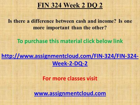 FIN 324 Week 2 DQ 2 Is there a difference between cash and income? Is one more important than the other? To purchase this material click below link