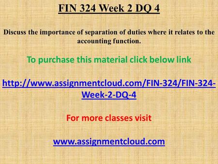 FIN 324 Week 2 DQ 4 Discuss the importance of separation of duties where it relates to the accounting function. To purchase this material click below link.