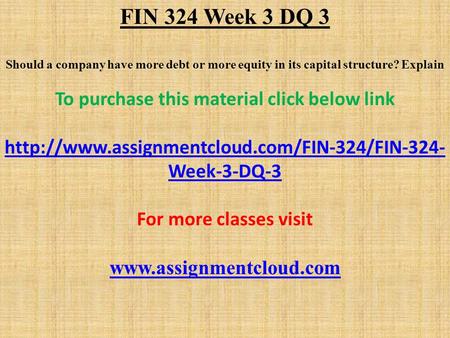 FIN 324 Week 3 DQ 3 Should a company have more debt or more equity in its capital structure? Explain To purchase this material click below link