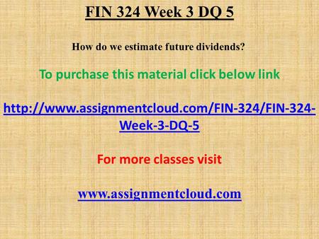 FIN 324 Week 3 DQ 5 How do we estimate future dividends? To purchase this material click below link  Week-3-DQ-5.