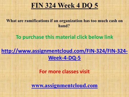 FIN 324 Week 4 DQ 5 What are ramifications if an organization has too much cash on hand? To purchase this material click below link