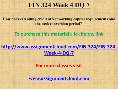 FIN 324 Week 4 DQ 7 How does extending credit affect working capital requirements and the cash conversion period? To purchase this material click below.