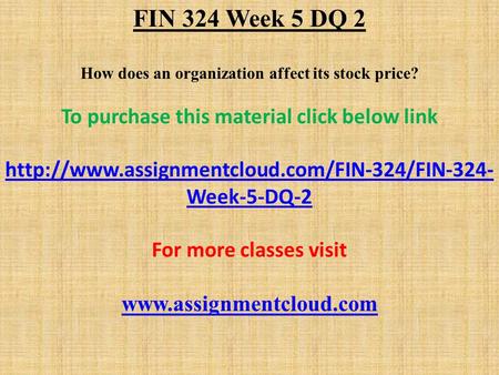 FIN 324 Week 5 DQ 2 How does an organization affect its stock price? To purchase this material click below link