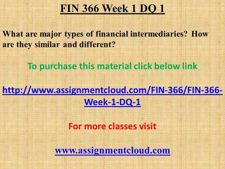 FIN 366 Week 1 DQ 1 What are major types of financial intermediaries? How are they similar and different? To purchase this material click below link