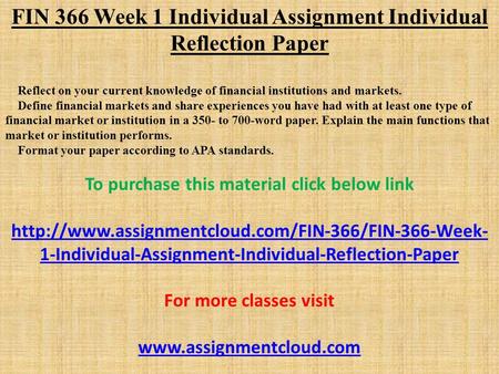 FIN 366 Week 1 Individual Assignment Individual Reflection Paper Reflect on your current knowledge of financial institutions and markets. Define financial.