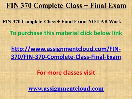 FIN 370 Complete Class + Final Exam FIN 370 Complete Class + Final Exam NO LAB Work To purchase this material click below link