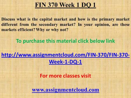 FIN 370 Week 1 DQ 1 Discuss what is the capital market and how is the primary market different from the secondary market? In your opinion, are these markets.