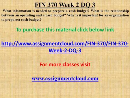 FIN 370 Week 2 DQ 3 What information is needed to prepare a cash budget? What is the relationship between an operating and a cash budget? Why is it important.