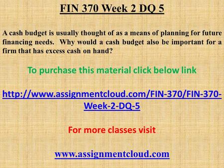 FIN 370 Week 2 DQ 5 A cash budget is usually thought of as a means of planning for future financing needs. Why would a cash budget also be important for.