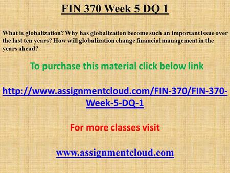 FIN 370 Week 5 DQ 1 What is globalization? Why has globalization become such an important issue over the last ten years? How will globalization change.