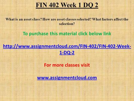 FIN 402 Week 1 DQ 2 What is an asset class? How are asset classes selected? What factors affect the selection? To purchase this material click below link.